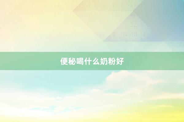 便秘喝什么奶粉好