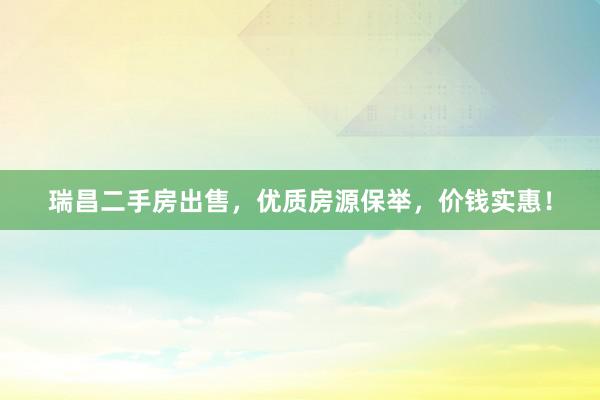 瑞昌二手房出售，优质房源保举，价钱实惠！
