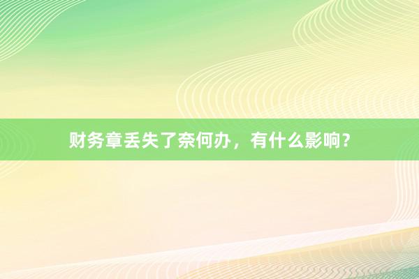 财务章丢失了奈何办，有什么影响？