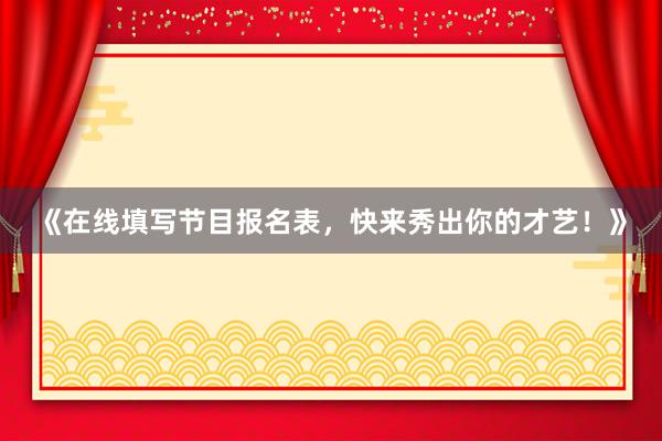 《在线填写节目报名表，快来秀出你的才艺！》