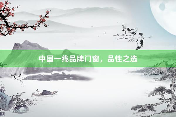 中国一线品牌门窗，品性之选