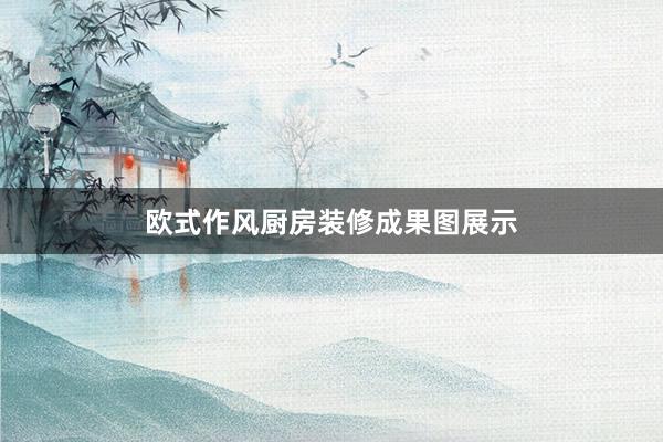 欧式作风厨房装修成果图展示
