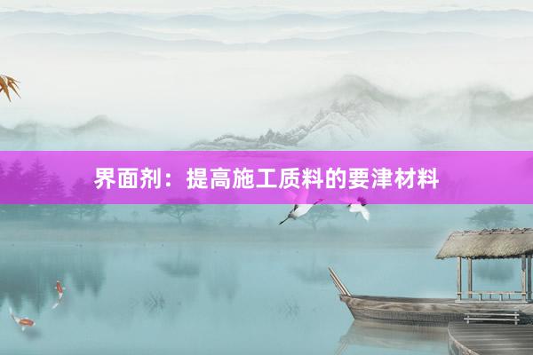 界面剂：提高施工质料的要津材料
