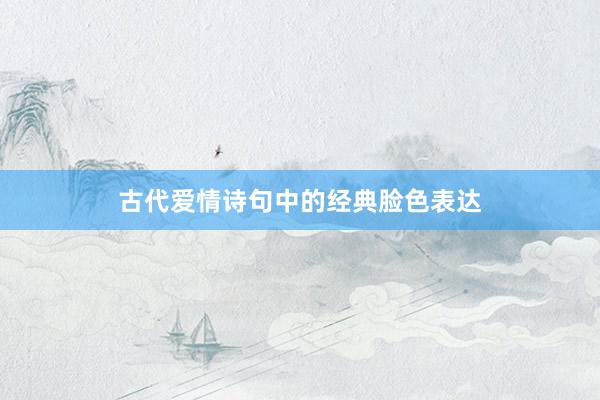 古代爱情诗句中的经典脸色表达