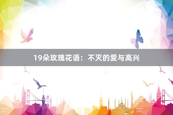 19朵玫瑰花语：不灭的爱与高兴