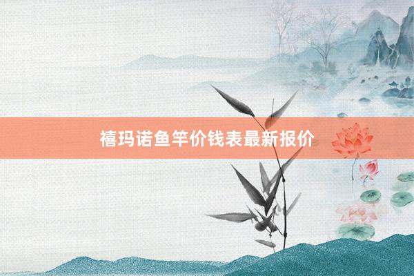 禧玛诺鱼竿价钱表最新报价