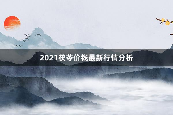 2021茯苓价钱最新行情分析
