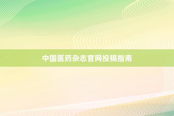 中国医药杂志官网投稿指南